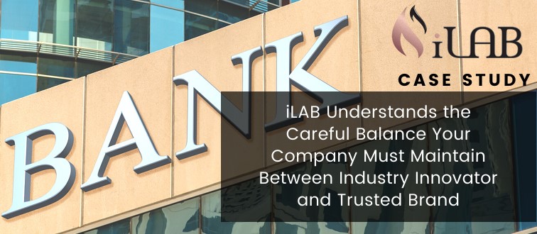 ilab understands the careful balance your company must maintain between industry innovator and trusted brand